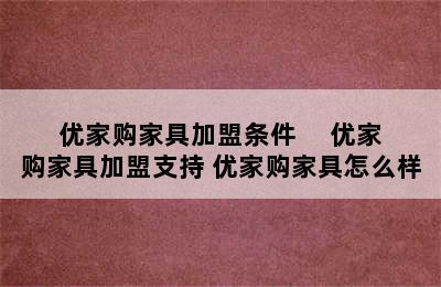 优家购家具加盟条件     优家购家具加盟支持 优家购家具怎么样